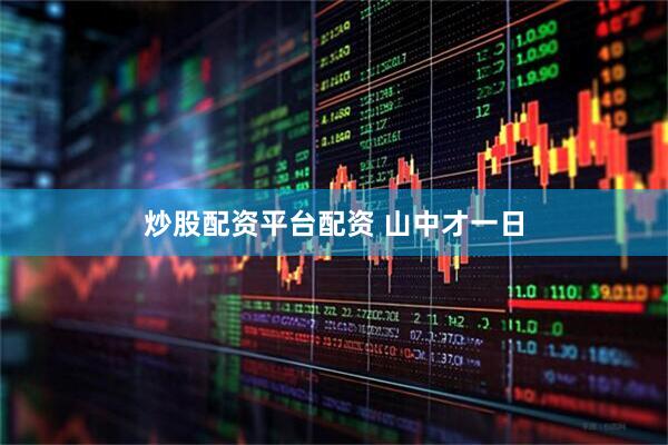 炒股配资平台配资 山中才一日