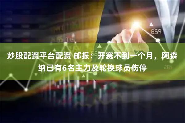 炒股配资平台配资 邮报：开赛不到一个月，阿森纳已有6名主力及轮换球员伤停