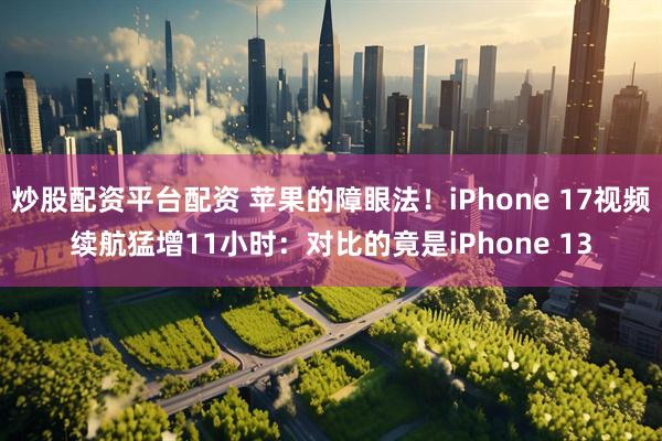 炒股配资平台配资 苹果的障眼法！iPhone 17视频续航猛增11小时：对比的竟是iPhone 13