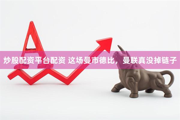 炒股配资平台配资 这场曼市德比，曼联真没掉链子