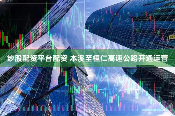 炒股配资平台配资 本溪至桓仁高速公路开通运营