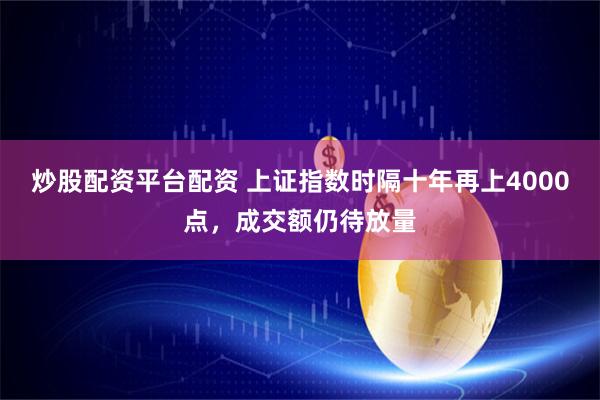 炒股配资平台配资 上证指数时隔十年再上4000点，成交额仍待放量