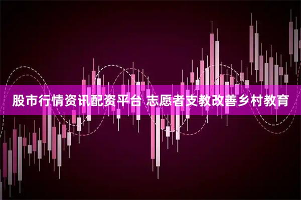 股市行情资讯配资平台 志愿者支教改善乡村教育