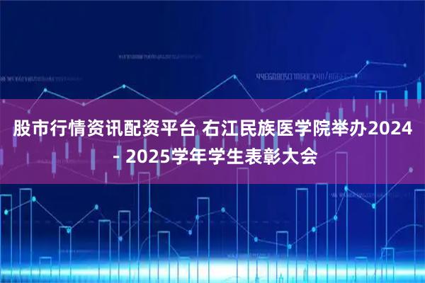 股市行情资讯配资平台 右江民族医学院举办2024－2025学年学生表彰大会