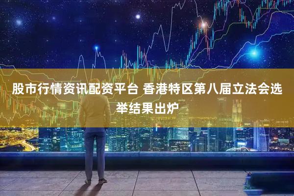 股市行情资讯配资平台 香港特区第八届立法会选举结果出炉