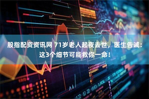 股指配资资讯网 71岁老人起夜去世，医生告诫：这3个细节可能救你一命！