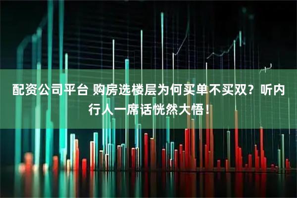 配资公司平台 购房选楼层为何买单不买双？听内行人一席话恍然大悟！