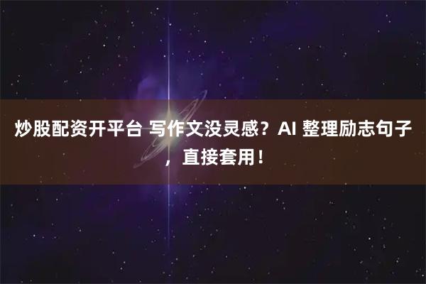 炒股配资开平台 写作文没灵感？AI 整理励志句子，直接套用！