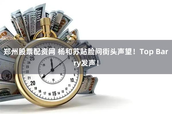 郑州股票配资网 杨和苏贴脸问街头声望！Top Barry发声！