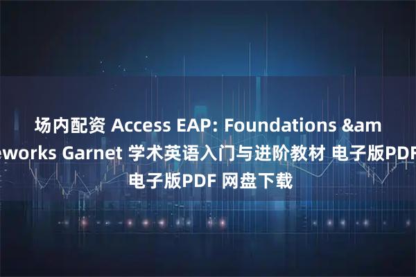 场内配资 Access EAP: Foundations & Frameworks Garnet 学术英语入门与进阶教材 电子版PDF 网盘下载
